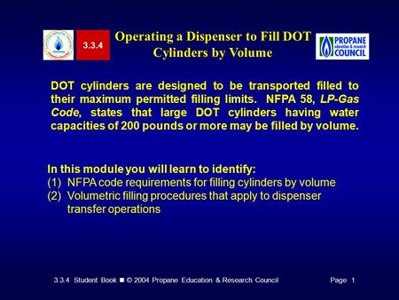 3.3.4 Student Book © 2004 Propane Education & Research CouncilPage 1 3.3.4 Operating a Dispenser to Fill DOT Cylinders by Volume DOT cylinders are designed.