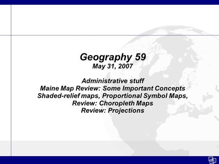 Geography 59 May 31, 2007 Administrative stuff Maine Map Review: Some Important Concepts Shaded-relief maps, Proportional Symbol Maps, Review: Choropleth.