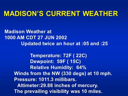 MADISON’S CURRENT WEATHER Madison Weather at 1000 AM CDT 27 JUN 2002 Updated twice an hour at :05 and :25 Temperature: 72F ( 22C) Dewpoint: 59F ( 15C)