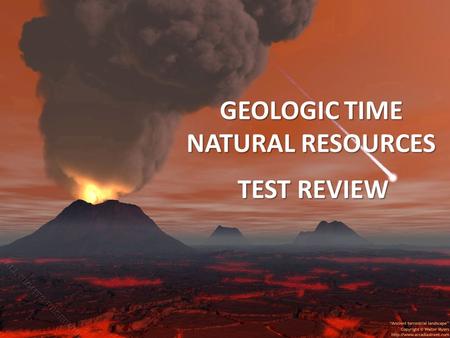 GEOLOGIC TIME NATURAL RESOURCES TEST REVIEW. Write the words that come to mind… ERAS Precambrian-oxygen,stramatollites (longest 88%) Paleozoic-plants.