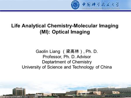 1 Life Analytical Chemistry-Molecular Imaging (MI): Optical Imaging Gaolin Liang （梁高林）, Ph. D. Professor, Ph. D. Advisor Deptartment of Chemistry University.