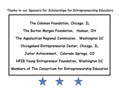 Thanks to our Sponsors for Scholarships for Entrepreneurship Educators The Coleman Foundation, Chicago, IL The Burton Morgan Foundation, Hudson, OH The.