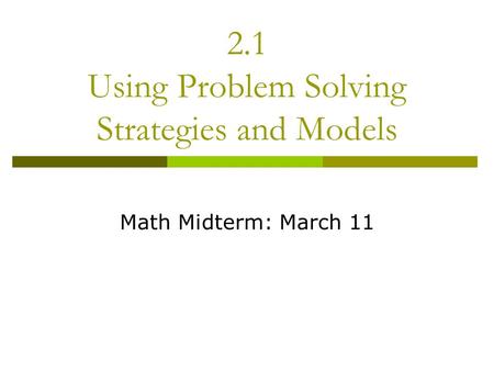 2.1 Using Problem Solving Strategies and Models Math Midterm: March 11.