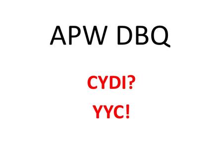 APW DBQ CYDI? YYC!. WHY? The College Board uses the Document Based Question to assess your ability to analyze primary documents, evaluate them and use.