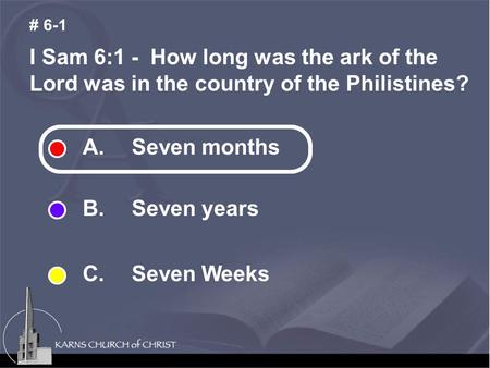 I Sam 6:1 - How long was the ark of the Lord was in the country of the Philistines? # 6-1 A.Seven months B. Seven years C. Seven Weeks.