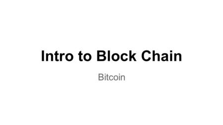 Intro to Block Chain Bitcoin. Blocks ●Ethereum - block chain ●Dogecoin - block chain ●Ripple - not a block chain ●Stellar - not a block chain ●Bitcoin.