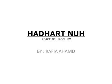 HADHART NUH PEACE BE UPON HIM BY : RAFIA AHAMD. HADHART NUH PEACE BE UPON HIM Hadhrat Nuh (peace be upon him) was a prophet of Allah Father’s name was.