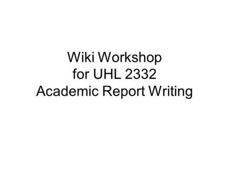 Wiki Workshop for UHL 2332 Academic Report Writing.