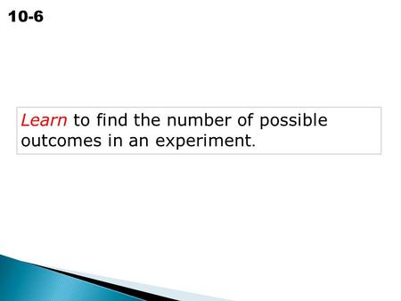 The Fundamental Counting Principle 10-6 Learn to find the number of possible outcomes in an experiment.