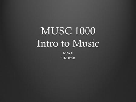 MUSC 1000 Intro to Music MWF10-10:50. Some General Questions: What is Music? Where do we listen to music? Are there any composers or bands you know or.