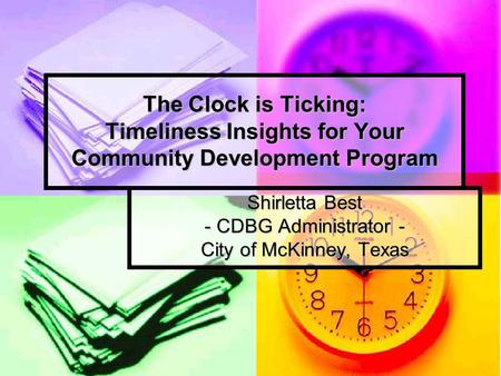 The Clock is Ticking: Timeliness Insights for Your Community Development Program Shirletta Best - CDBG Administrator - City of McKinney, Texas.