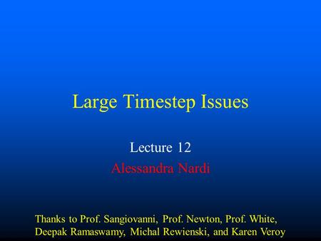 Large Timestep Issues Lecture 12 Alessandra Nardi Thanks to Prof. Sangiovanni, Prof. Newton, Prof. White, Deepak Ramaswamy, Michal Rewienski, and Karen.