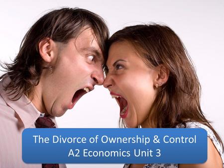 The Divorce of Ownership & Control A2 Economics Unit 3 The Divorce of Ownership & Control A2 Economics Unit 3.