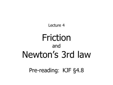 Friction and Newton’s 3rd law Lecture 4 Pre-reading : KJF §4.8.