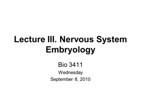 Lecture III. Nervous System Embryology Bio 3411 Wednesday September 8, 2010.