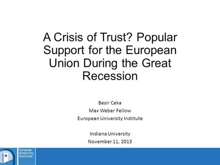 A Crisis of Trust? Popular Support for the European Union During the Great Recession Besir Ceka Max Weber Fellow European University Institute Indiana.