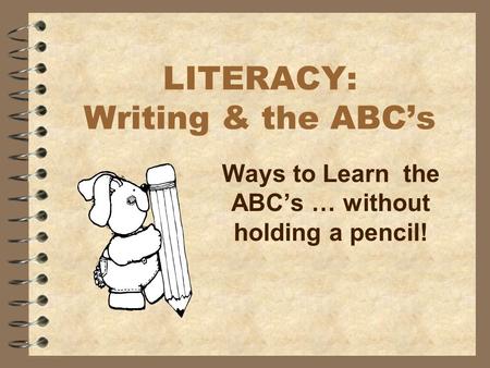 LITERACY: Writing & the ABC’s Ways to Learn the ABC’s … without holding a pencil!