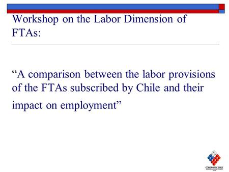 Workshop on the Labor Dimension of FTAs: “A comparison between the labor provisions of the FTAs subscribed by Chile and their impact on employment”