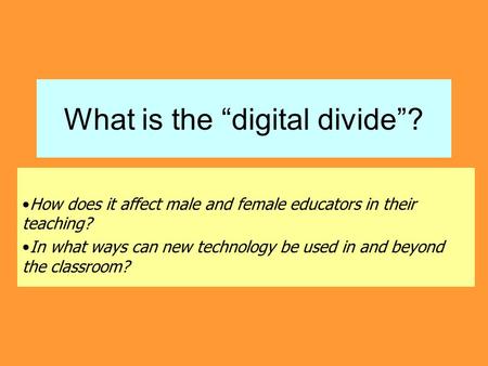 What is the “digital divide”? How does it affect male and female educators in their teaching? In what ways can new technology be used in and beyond the.