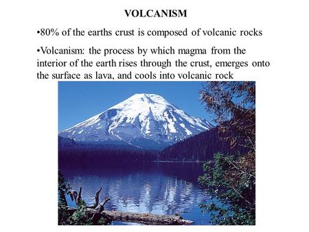 VOLCANISM 80% of the earths crust is composed of volcanic rocks Volcanism: the process by which magma from the interior of the earth rises through the.