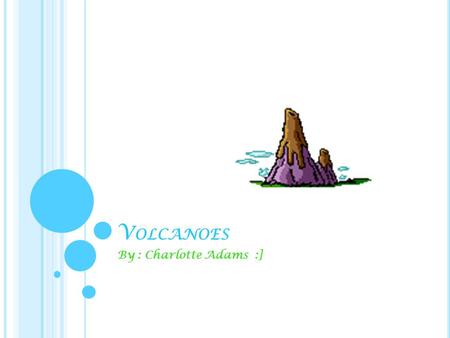 V OLCANOES By : Charlotte Adams :]. W HAT IS A VOLCANO ? A volcano is mountain with an opening, or rupture, in a planet's surface or crust, which allows.