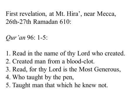 First revelation, at Mt. Hira’, near Mecca, 26th-27th Ramadan 610: Qur’an 96: 1-5: 1. Read in the name of thy Lord who created. 2. Created man from a blood-clot.