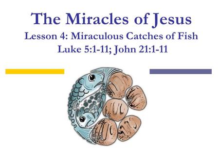 The Miracles of Jesus Lesson 4: Miraculous Catches of Fish Luke 5:1-11; John 21:1-11.