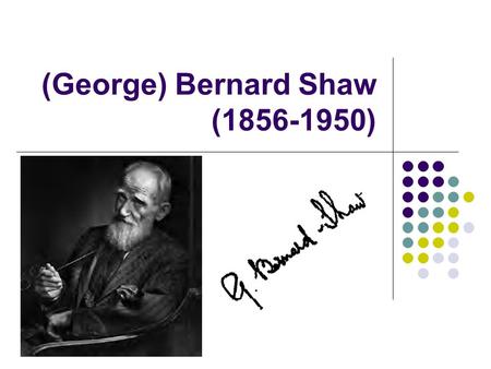 (George) Bernard Shaw (1856-1950). Bernard Shaw Shaw hated his first name, George. No one personally or professionally called him George. Born in Dublin,