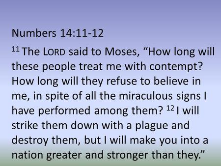 Numbers 14:11-12 11 The L ORD said to Moses, “How long will these people treat me with contempt? How long will they refuse to believe in me, in spite of.