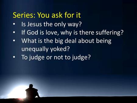 Series: You ask for it Is Jesus the only way? If God is love, why is there suffering? What is the big deal about being unequally yoked? To judge or not.