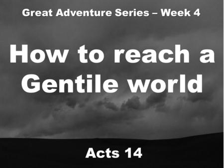 How to reach a Gentile world Acts 14 Great Adventure Series – Week 4.