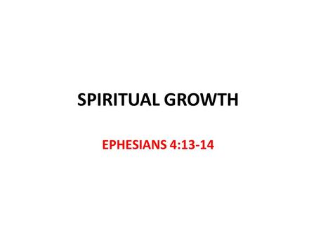 SPIRITUAL GROWTH EPHESIANS 4:13-14. Peter Peter tells us to grow 1 Peter 1:22-2:2 After new birth by obeying the truth v.22 Grow by the word of God 2:2.