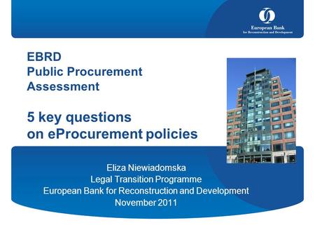 EBRD Public Procurement Assessment 5 key questions on eProcurement policies Eliza Niewiadomska Legal Transition Programme European Bank for Reconstruction.