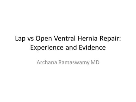 Lap vs Open Ventral Hernia Repair: Experience and Evidence Archana Ramaswamy MD.