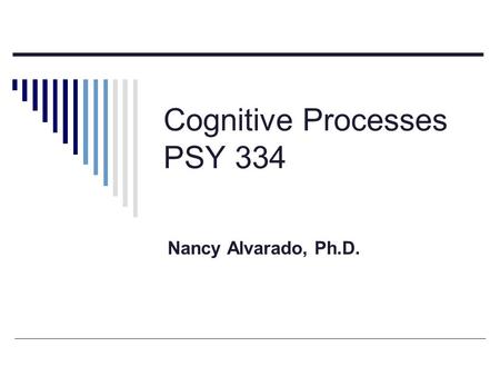 Cognitive Processes PSY 334 Nancy Alvarado, Ph.D..