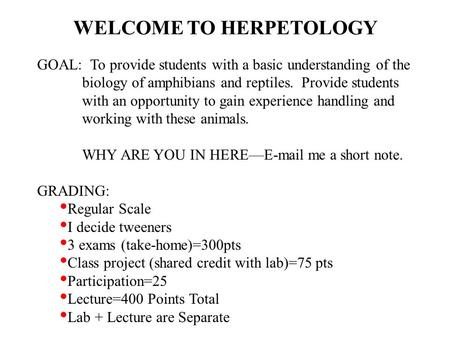 WELCOME TO HERPETOLOGY GOAL: To provide students with a basic understanding of the biology of amphibians and reptiles. Provide students with an opportunity.