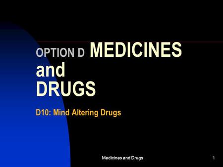 Medicines and Drugs1 OPTION D MEDICINES and DRUGS D10: Mind Altering Drugs.