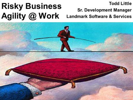 Risky Business Work Todd Little Sr. Development Manager Landmark Software & Services.