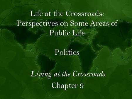 Life at the Crossroads: Perspectives on Some Areas of Public Life Politics Living at the Crossroads Chapter 9.