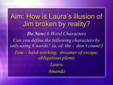 Aim: How is Laura’s illusion of Jim broken by reality? Do Now: 6 Word Characters Can you define the following characters by only using 6 words? (a, of,