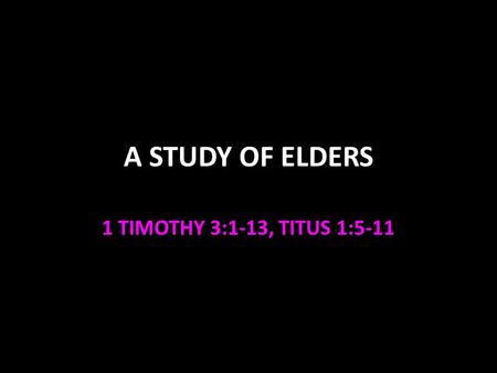 A STUDY OF ELDERS 1 TIMOTHY 3:1-13, TITUS 1:5-11.