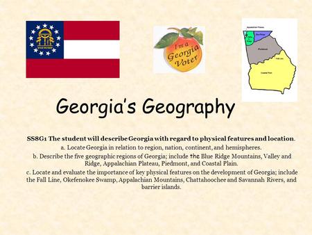 Georgia’s Geography SS8G1 The student will describe Georgia with regard to physical features and location. a. Locate Georgia in relation to region, nation,