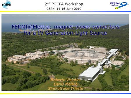 2 nd POCPA Workshop CERN, 14-16 June 2010 magnet power converters for a IV Generation Light Source Roberto Visintini Denis Molaro Sincrotrone.