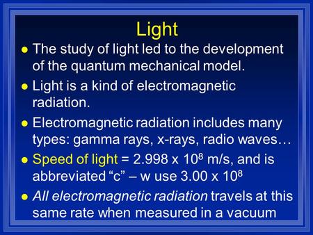 Light l The study of light led to the development of the quantum mechanical model. l Light is a kind of electromagnetic radiation. l Electromagnetic radiation.