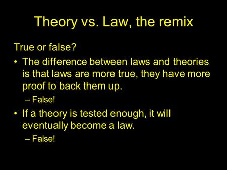 Theory vs. Law, the remix True or false? The difference between laws and theories is that laws are more true, they have more proof to back them up. –False!