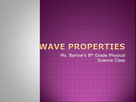 Ms. Barlow’s 8 th Grade Physical Science Class. Waves can differ in how much energy they carry and in how fast they travel. Waves also have other characteristics.