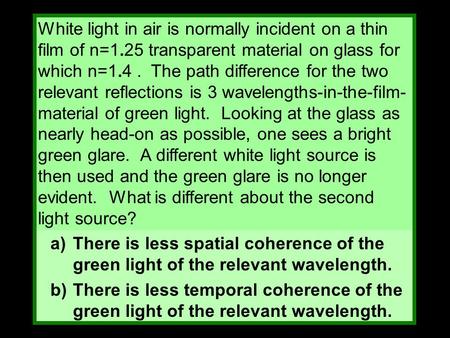 White light in air is normally incident on a thin film of n=1.25 transparent material on glass for which n=1.4. The path difference for the two relevant.