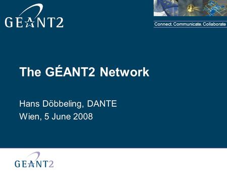 Connect. Communicate. Collaborate The GÉANT2 Network Hans Döbbeling, DANTE Wien, 5 June 2008.