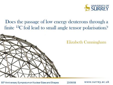 50 th Anniversary Symposium on Nuclear Sizes and Shapes 23/06/08 Elizabeth Cunningham Does the passage of low energy deuterons through a finite 12 C foil.