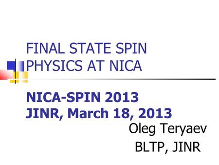 FINAL STATE SPIN PHYSICS AT NICA NICA-SPIN 2013 JINR, March 18, 2013 Oleg Teryaev BLTP, JINR.